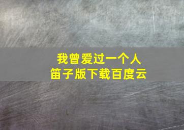 我曾爱过一个人笛子版下载百度云