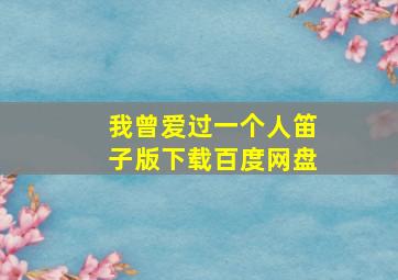 我曾爱过一个人笛子版下载百度网盘