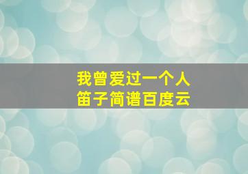 我曾爱过一个人笛子简谱百度云