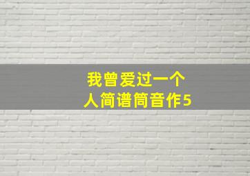 我曾爱过一个人简谱筒音作5