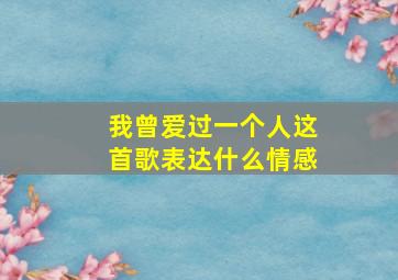 我曾爱过一个人这首歌表达什么情感