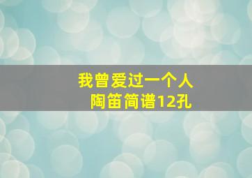 我曾爱过一个人陶笛简谱12孔