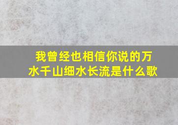 我曾经也相信你说的万水千山细水长流是什么歌