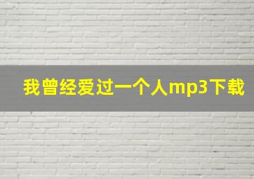 我曾经爱过一个人mp3下载