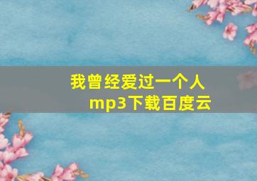 我曾经爱过一个人mp3下载百度云