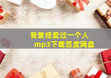 我曾经爱过一个人mp3下载百度网盘