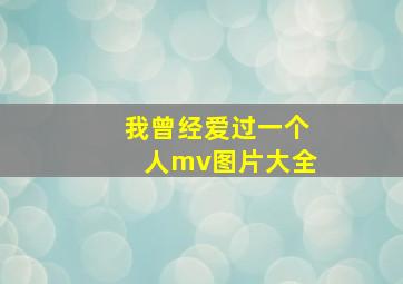 我曾经爱过一个人mv图片大全