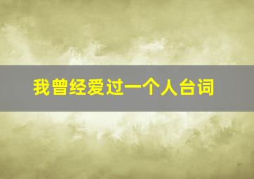 我曾经爱过一个人台词