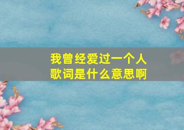 我曾经爱过一个人歌词是什么意思啊