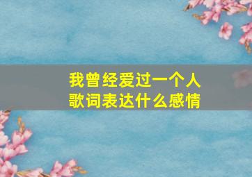 我曾经爱过一个人歌词表达什么感情