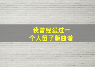 我曾经爱过一个人笛子版曲谱