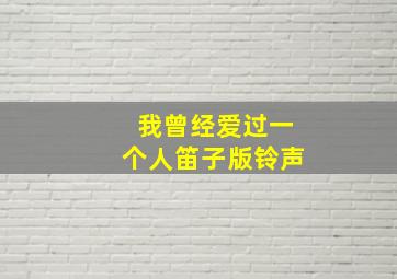 我曾经爱过一个人笛子版铃声