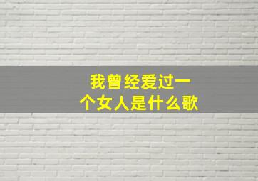 我曾经爱过一个女人是什么歌