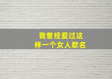 我曾经爱过这样一个女人歌名