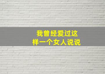 我曾经爱过这样一个女人说说