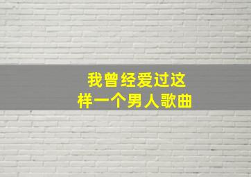 我曾经爱过这样一个男人歌曲