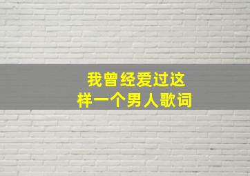 我曾经爱过这样一个男人歌词