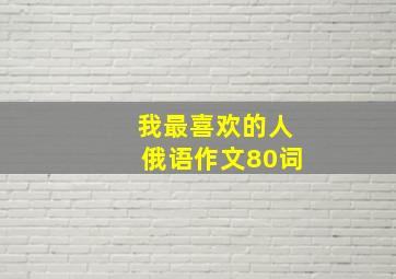 我最喜欢的人俄语作文80词