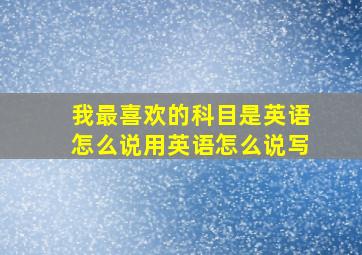 我最喜欢的科目是英语怎么说用英语怎么说写