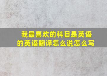 我最喜欢的科目是英语的英语翻译怎么说怎么写