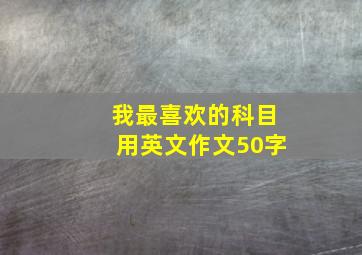 我最喜欢的科目用英文作文50字