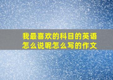 我最喜欢的科目的英语怎么说呢怎么写的作文