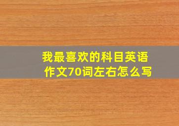 我最喜欢的科目英语作文70词左右怎么写