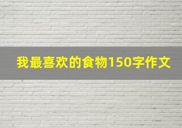 我最喜欢的食物150字作文