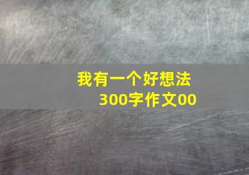 我有一个好想法300字作文00