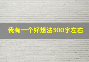 我有一个好想法300字左右