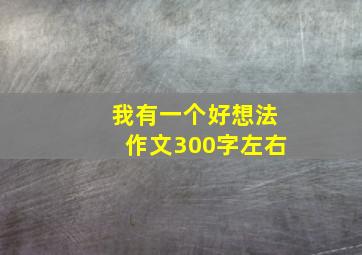 我有一个好想法作文300字左右