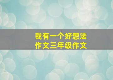 我有一个好想法作文三年级作文