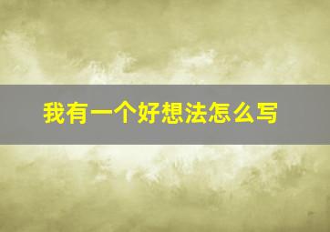 我有一个好想法怎么写