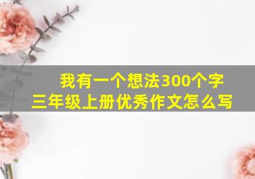 我有一个想法300个字三年级上册优秀作文怎么写