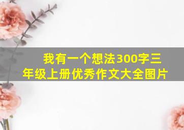 我有一个想法300字三年级上册优秀作文大全图片