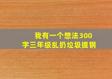 我有一个想法300字三年级乱扔垃圾提钢