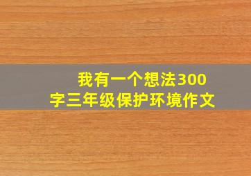 我有一个想法300字三年级保护环境作文