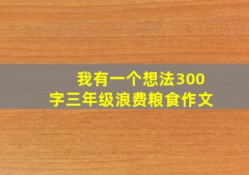 我有一个想法300字三年级浪费粮食作文