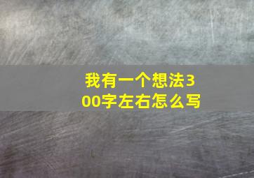 我有一个想法300字左右怎么写