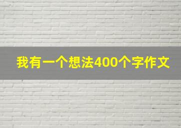 我有一个想法400个字作文