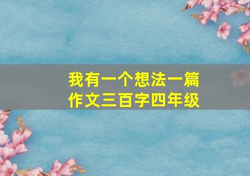 我有一个想法一篇作文三百字四年级