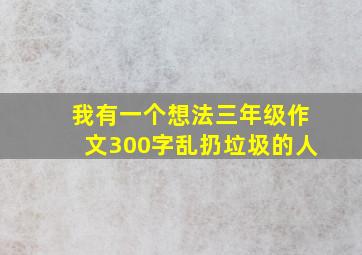 我有一个想法三年级作文300字乱扔垃圾的人