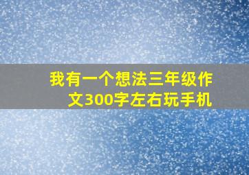 我有一个想法三年级作文300字左右玩手机