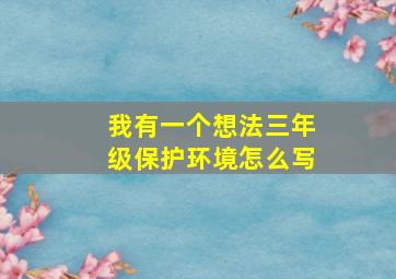 我有一个想法三年级保护环境怎么写