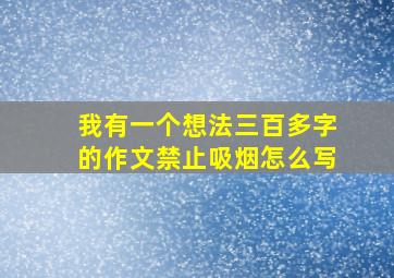 我有一个想法三百多字的作文禁止吸烟怎么写