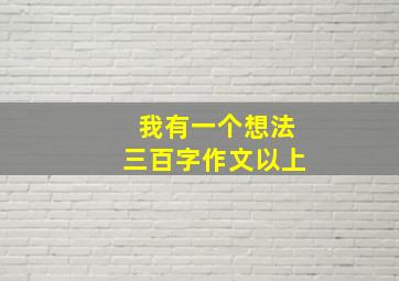 我有一个想法三百字作文以上