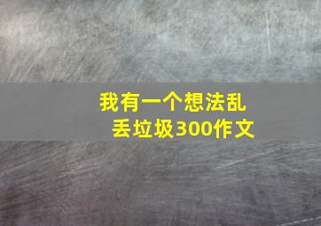 我有一个想法乱丢垃圾300作文