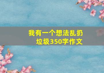 我有一个想法乱扔垃圾350字作文