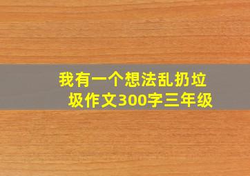 我有一个想法乱扔垃圾作文300字三年级