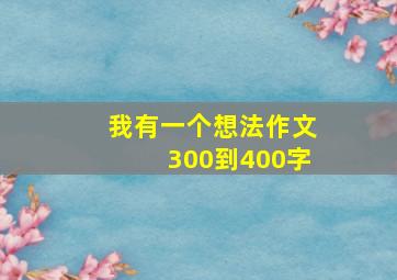 我有一个想法作文300到400字